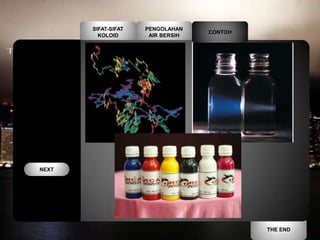 SIFAT-SIFAT   PENGOLAHAN
                                   CONTOH
         KOLOID       AIR BERSIH




NEXT




                                            THE END
 