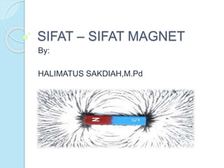 SIFAT – SIFAT MAGNET
By:
HALIMATUS SAKDIAH,M.Pd
 