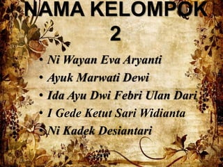 NAMA KELOMPOK 
2 
• Ni Wayan Eva Aryanti 
• Ayuk Marwati Dewi 
• Ida Ayu Dwi Febri Ulan Dari 
• I Gede Ketut Sari Widianta 
• Ni Kadek Desiantari 
 
