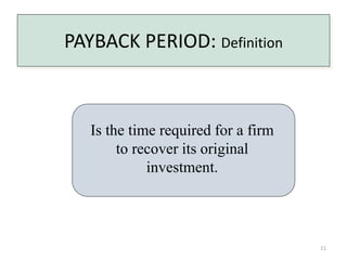 11 
PAYBACK PERIOD: Definition 
Is the time required for a firm 
to recover its original 
investment. 
 