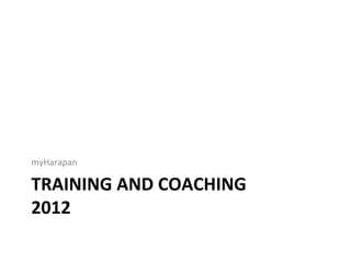 myHarapan	
  

TRAINING	
  AND	
  COACHING	
  
2012	
  
 
