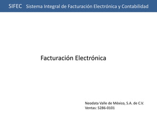  SIFEC   Sistema Integral de Facturación Electrónica y Contabilidad Facturación Electrónica Neodata Valle de México, S.A. de C.V. Ventas: 5286-0101 