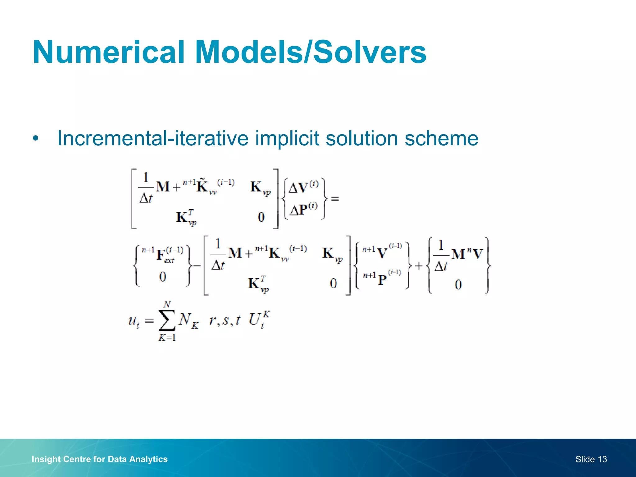 Numerical Models/Solvers 
•Incremental-iterative implicit solution scheme 
Insight Centre for Data Analytics 
Slide 13  