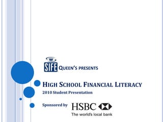 QUEEN’S PRESENTS

HIGH SCHOOL FINANCIAL LITERACY
2010 Student Presentation


Sponsored by
 