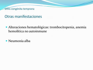 Sífilis congénita temprana

Otras manifestaciones

 Alteraciones hematológicas: trombocitopenia, anemia
   hemolítica no autoinmune

 Neumonía alba
 