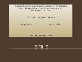 UNIVERSIDAD MICHOACANA DE SAN NICOLAS DE HIDALGO FACULTAD DE CIENCIAS MEDICAS Y BIOLOGICAS “ DR. IGNACIO CHAVEZ” DR. CARLOS VEGA  ROJAS SECCIÓN: 03  QUINTO AÑO KARLA CERVANTES RIOS 