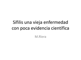 Sífilis una vieja enfermedad
con poca evidencia científica
M.Riera
 