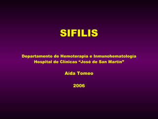SIFILIS Departamento de Hemoterapia e Inmunohematología Hospital de Clínicas “José de San Martín” Aída Tomeo 2006 