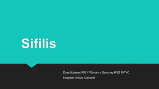 Sifilis
Dras.lluberes RIII Y Florian y Sanchez RIIS MFYC
Hospital Vinicio Calventi
 
