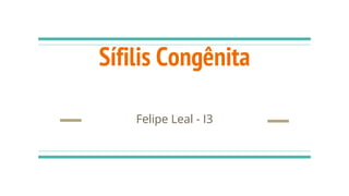 Sífilis Congênita
Felipe Leal - I3
 