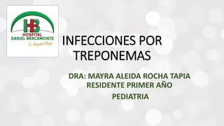 DRA: MAYRA ALEIDA ROCHA TAPIA
RESIDENTE PRIMER AÑO
PEDIATRIA
INFECCIONES POR
TREPONEMAS
 