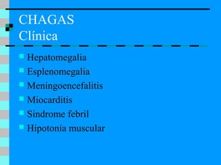 CHAGAS
Clínica
 Hepatomegalia
 Esplenomegalia
 Meningoencefalitis
 Miocarditis
 Sindrome febril
 Hipotonía muscular
 