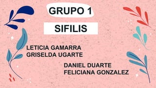GRUPO 1
LETICIA GAMARRA
GRISELDA UGARTE
SIFILIS
DANIEL DUARTE
FELICIANA GONZALEZ
 