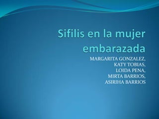Sifilis en la mujerembarazada MARGARITA GONZALEZ,  KATY TOBIAS,  LOIDA PENA,  MIRTA BARRIOS,  ASIRIHA BARRIOS 