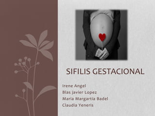 SIFILIS GESTACIONAL Irene Angel Blas javierLopez MariaMargartiaBadel Claudia Yeneris 