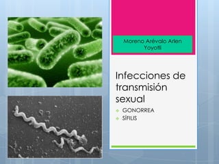 Moreno Arévalo Arlen
Yoyotli

Infecciones de
transmisión
sexual



GONORREA
SÍFILIS

 