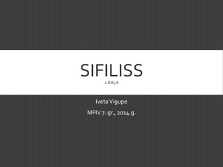 SIFILISS1.DAĻA
IvetaVigupe
MFIV 7. gr., 2014.g.
 