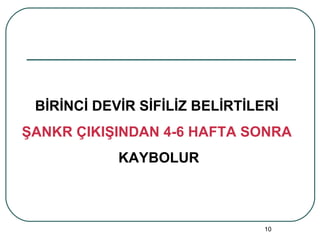 BİRİNCİ DEVİR SİFİLİZ BELİRTİLERİ   ŞANKR ÇIKIŞINDAN 4-6 HAFTA SONRA  KAYBOLUR 