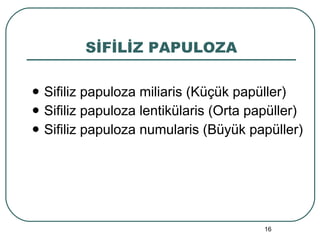SİFİLİZ PAPULOZA Sifiliz papuloza miliaris (Küçük papüller) Sifiliz papuloza lentikülaris (Orta papüller) Sifiliz papuloza numularis (Büyük papüller) 