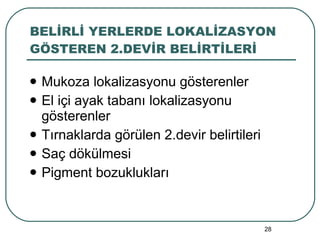 BELİRLİ YERLERDE LOKALİZASYON GÖSTEREN 2.DEVİR BELİRTİLERİ Mukoza lokalizasyonu gösterenler El içi ayak tabanı lokalizasyonu gösterenler Tırnaklarda görülen 2.devir belirtileri Saç dökülmesi Pigment bozuklukları 