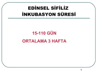 EDİNSEL SİFİLİZ  İNKUBASYON SÜRESİ 15-110 GÜN ORTALAMA 3 HAFTA 