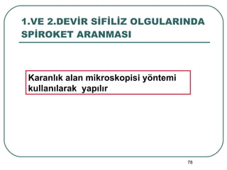 1.VE 2.DEVİR SİFİLİZ OLGULARINDA SPİROKET ARANMASI Karanlık alan mikroskopisi yöntemi kullanılarak  yapılır 