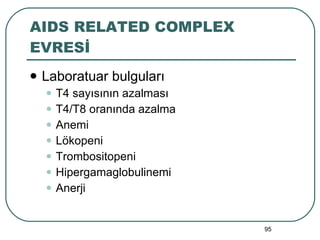 AIDS RELATED COMPLEX EVRESİ Laboratuar bulguları T4 sayısının azalması T4/T8 oranında azalma Anemi Lökopeni Trombositopeni Hipergamaglobulinemi Anerji 