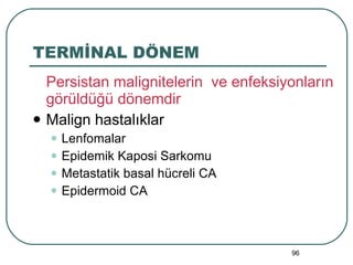 TERMİNAL DÖNEM Persistan malignitelerin  ve enfeksiyonların görüldüğü dönemdir Malign hastalıklar Lenfomalar Epidemik Kaposi Sarkomu Metastatik basal hücreli CA Epidermoid CA 