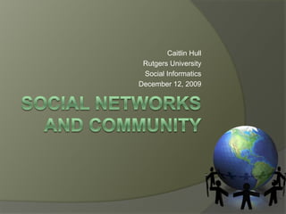 Caitlin Hull Rutgers University Social Informatics December 12, 2009 Social Networks and Community 