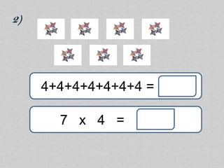 2)




     4+4+4+4+4+4+4 =

       7 x 4 =
 