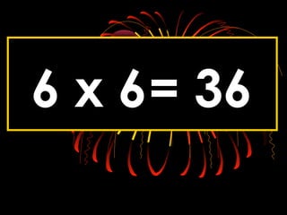 6 x 6= 36
 