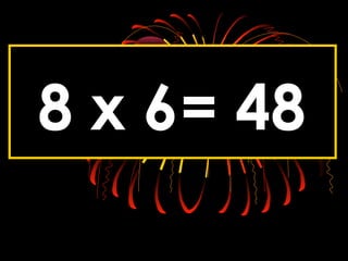 8 x 6= 48
 