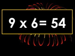 9 x 6= 54
 