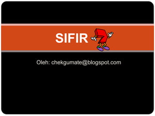 SIFIR Oleh: chekgumate@blogspot.com 