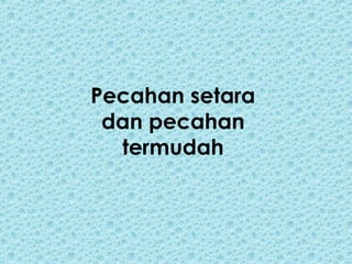 Pecahan setara
dan pecahan
termudah
 