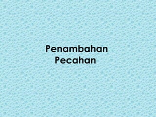 Penambahan
Pecahan
 