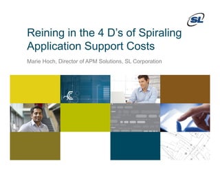 Reining in the 4 D’s of SpiralingReining in the 4 D s of Spiraling
Application Support Costs
Marie Hoch, Director of APM Solutions, SL Corporation
© 2012 SL Corporation. All Rights Reserved.
© 2013 SL Corporation. All Rights Reserved.1
 