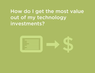 How do I get the most value
out of my technology
investments?
 