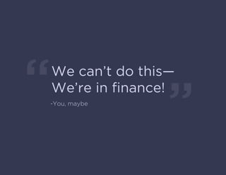 We can’t do this—
We’re in ﬁnance!�
-You, maybe
 
