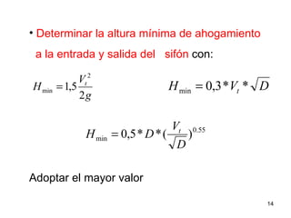 Determinar la altura mínima de ahogamiento a la entrada y salida del  sifón  con: Adoptar el mayor valor 