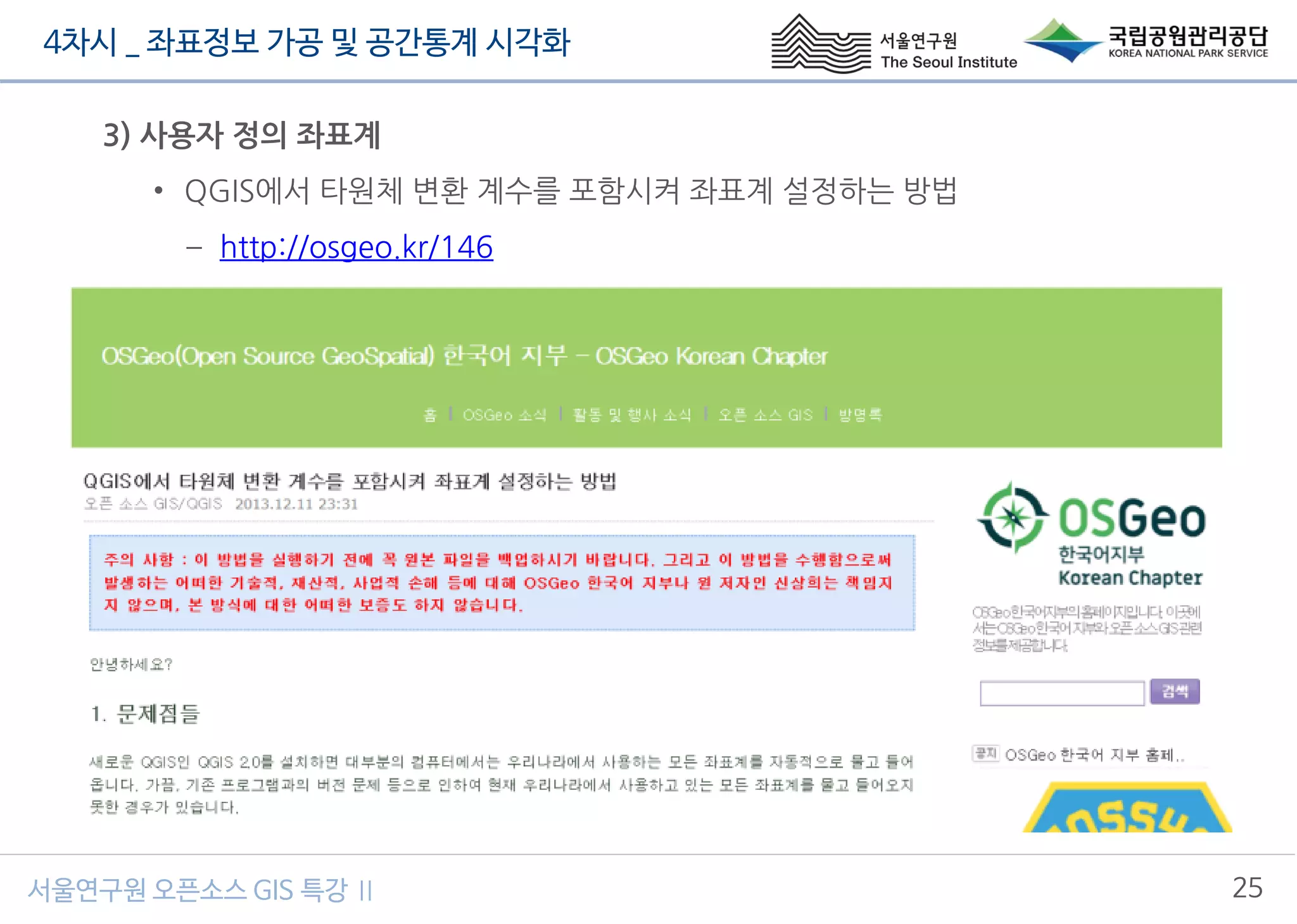 4차시 _ 좌표정보 가공 및 공간통계 시각화
25서울연구원 오픈소스 GIS 특강 Ⅱ
3) 사용자 정의 좌표계
• QGIS에서 타원체 변환 계수를 포함시켜 좌표계 설정하는 방법
– http://osgeo.kr/146
 