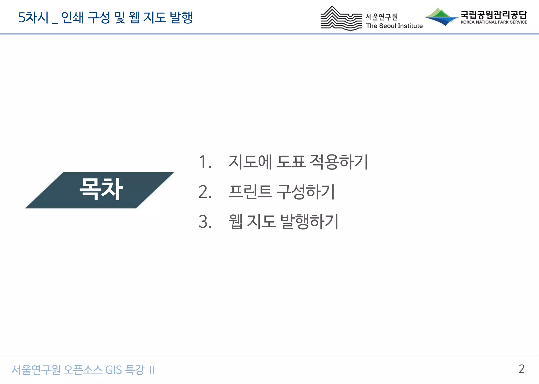 5차시 _ 인쇄 구성 및 웹 지도 발행
2서울연구원 오픈소스 GIS 특강 Ⅱ
목차
1. 지도에 도표 적용하기
2. 프린트 구성하기
3. 웹 지도 발행하기
 