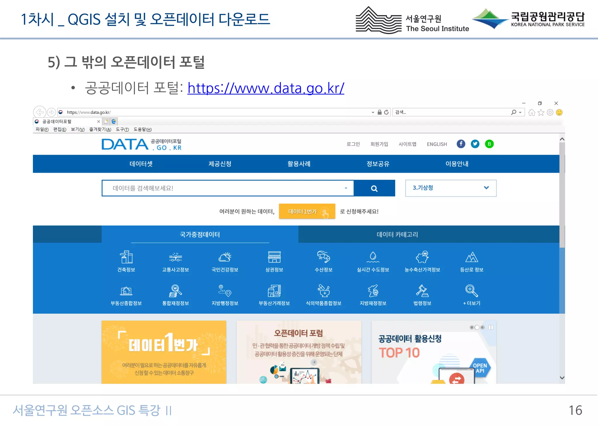 1차시 _ QGIS 설치 및 오픈데이터 다운로드
서울연구원 오픈소스 GIS 특강 Ⅱ 16
5) 그 밖의 오픈데이터 포털
• 공공데이터 포털: https://www.data.go.kr/
 