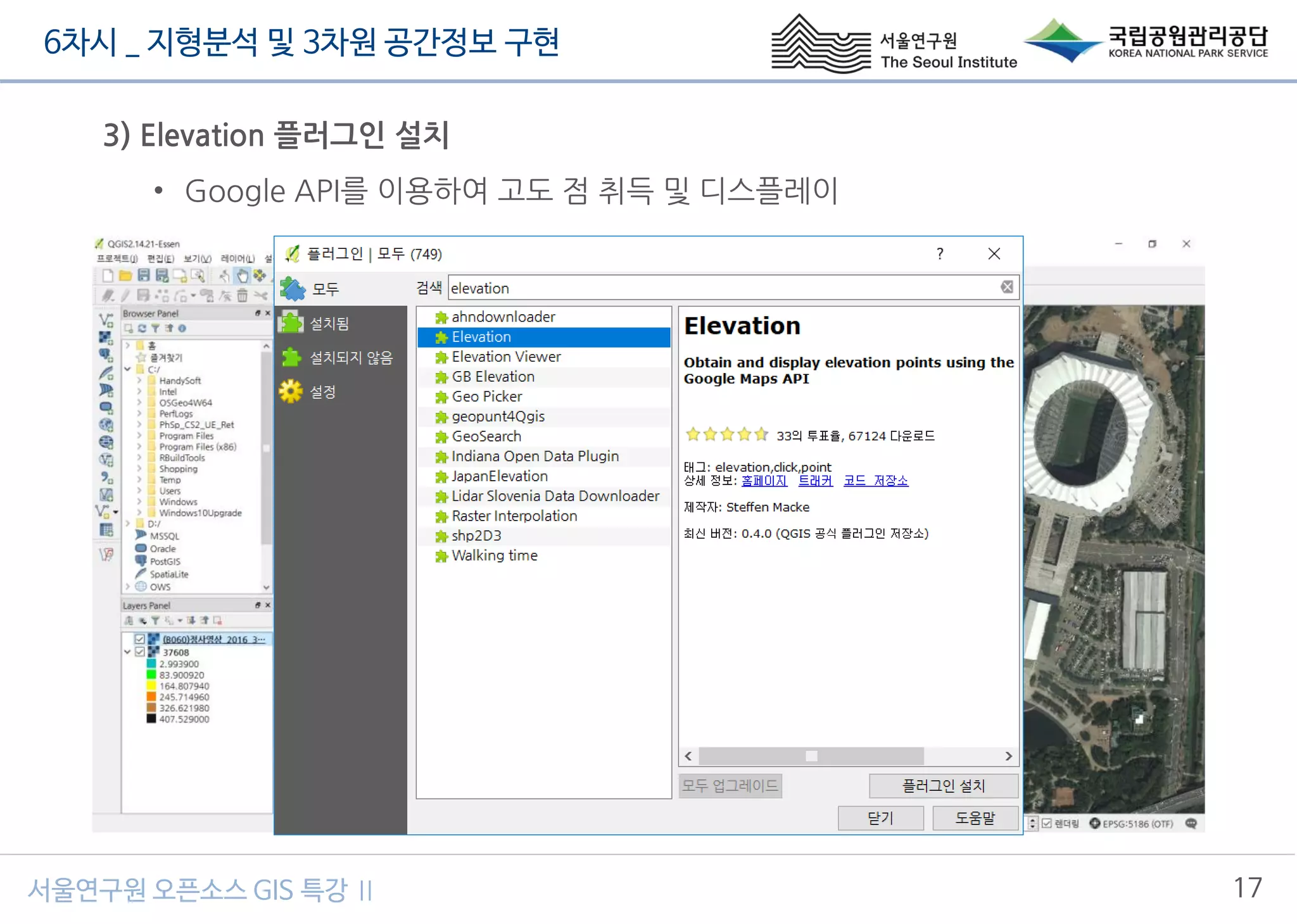 6차시 _ 지형분석 및 3차원 공간정보 구현
17서울연구원 오픈소스 GIS 특강 Ⅱ
3) Elevation 플러그인 설치
• Google API를 이용하여 고도 점 취득 및 디스플레이
 