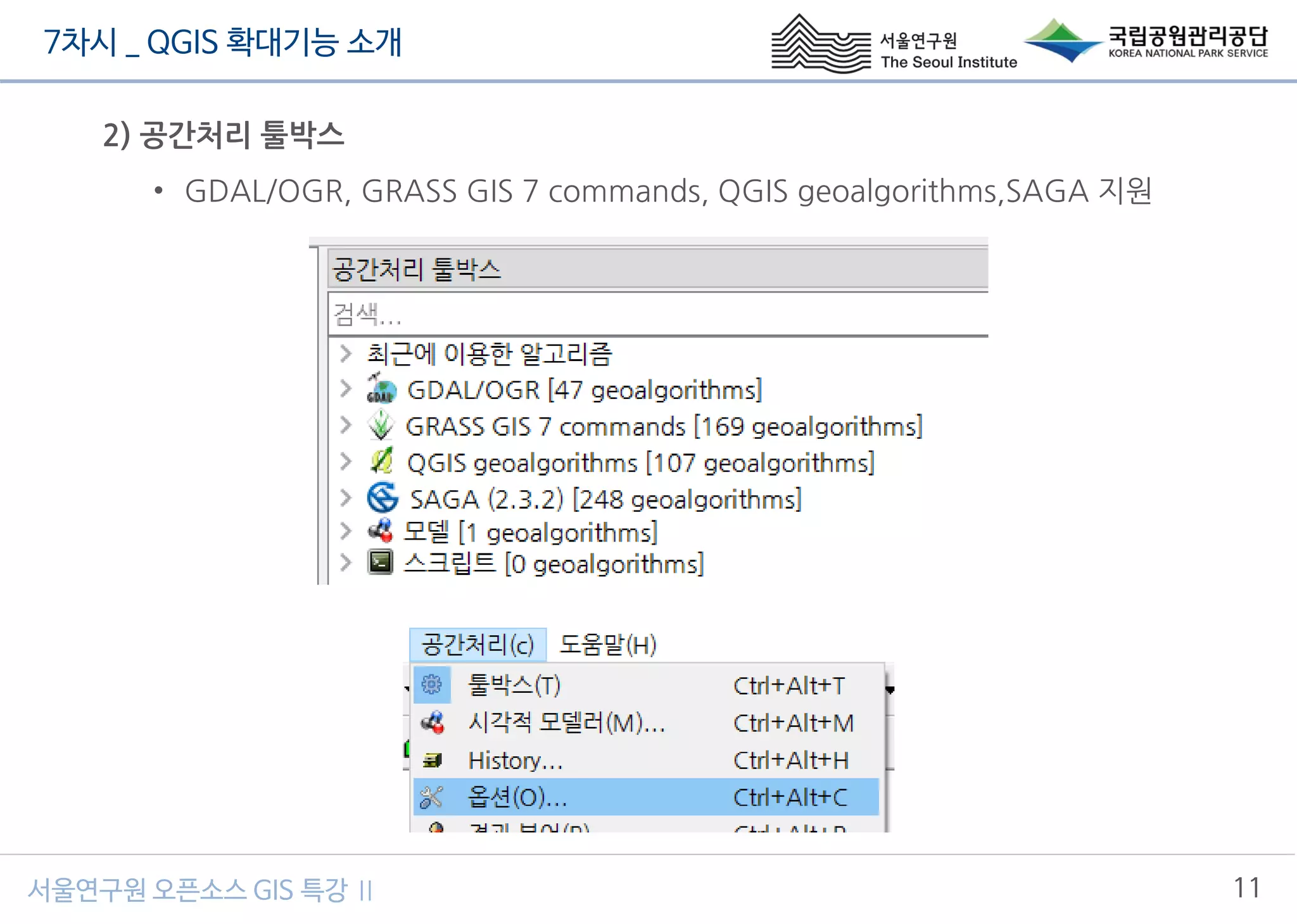 7차시 _ QGIS 확대기능 소개
11서울연구원 오픈소스 GIS 특강 Ⅱ
2) 공간처리 툴박스
• GDAL/OGR, GRASS GIS 7 commands, QGIS geoalgorithms,SAGA 지원
 