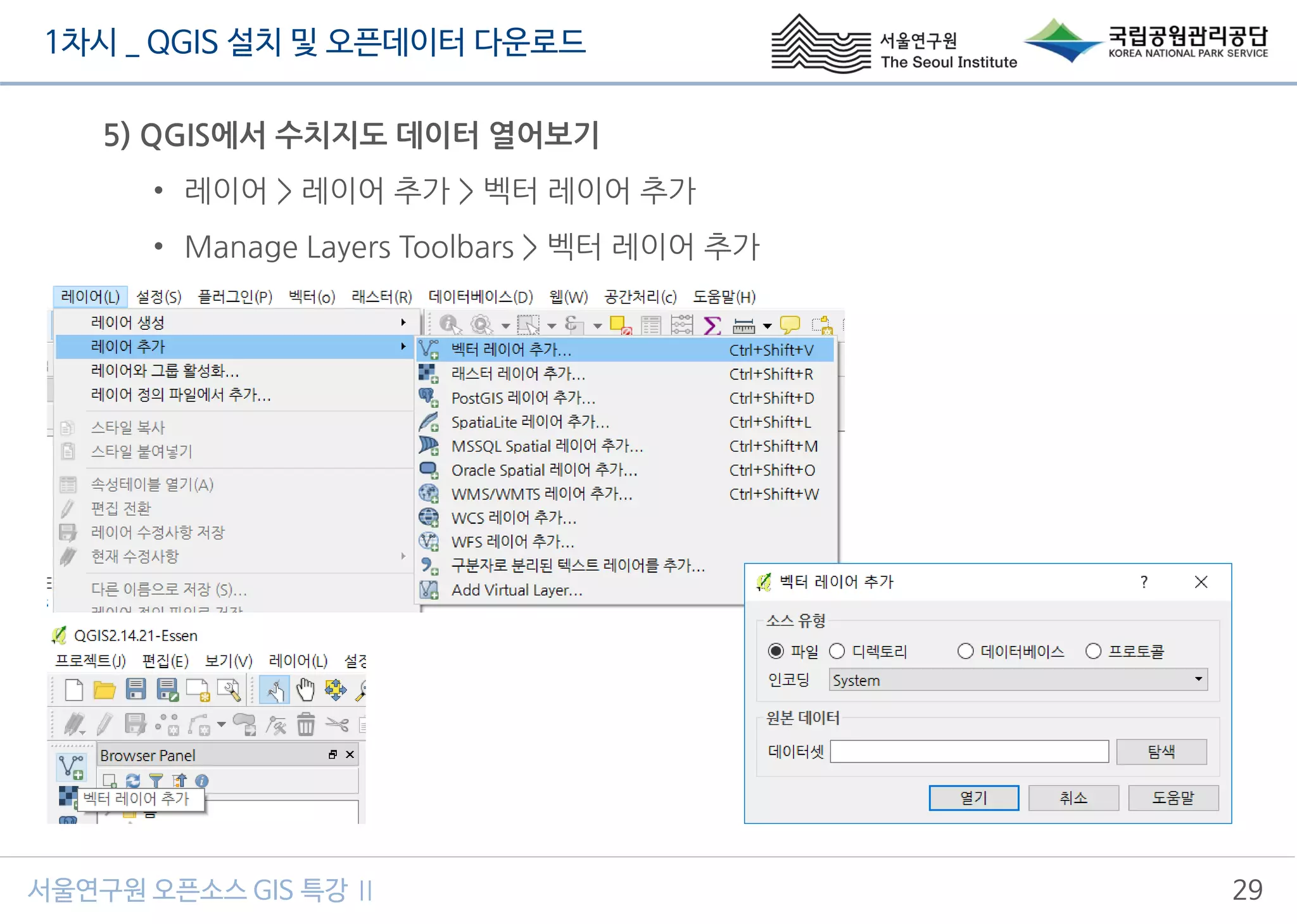 1차시 _ QGIS 설치 및 오픈데이터 다운로드
서울연구원 오픈소스 GIS 특강 Ⅱ 29
5) QGIS에서 수치지도 데이터 열어보기
• 레이어 > 레이어 추가 > 벡터 레이어 추가
• Manage Layers Toolbars > 벡터 레이어 추가
 