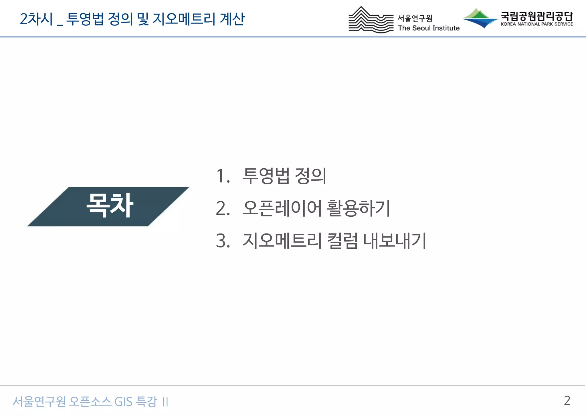 2차시 _ 투영법 정의 및 지오메트리 계산
2서울연구원 오픈소스 GIS 특강 Ⅱ
목차
1. 투영법 정의
2. 오픈레이어 활용하기
3. 지오메트리 컬럼 내보내기
 