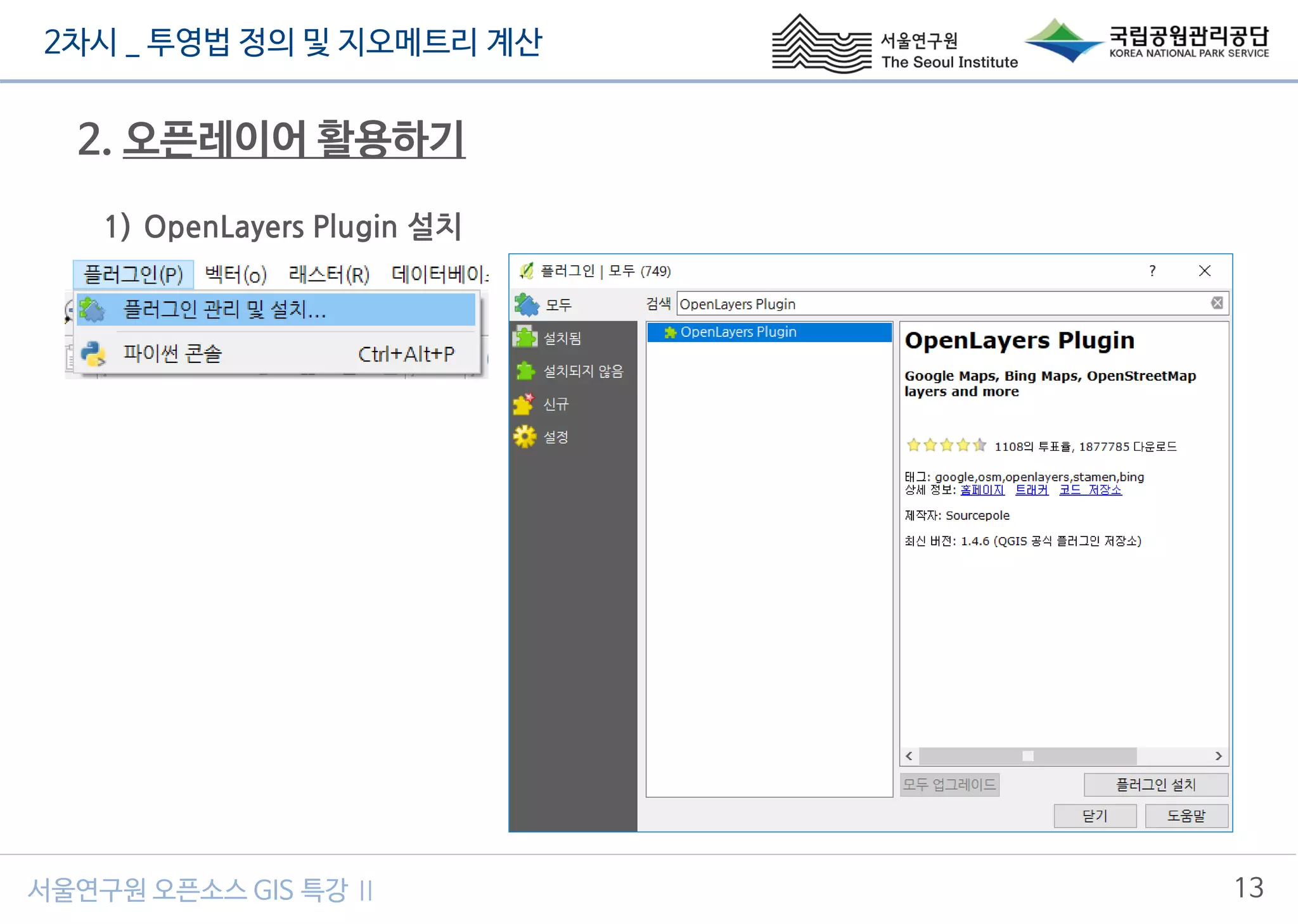 2차시 _ 투영법 정의 및 지오메트리 계산
13서울연구원 오픈소스 GIS 특강 Ⅱ
2. 오픈레이어 활용하기
1) OpenLayers Plugin 설치
 