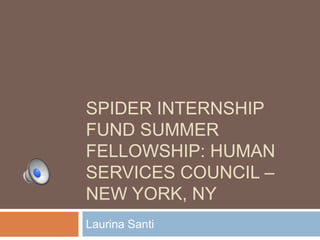 SPIDER INTERNSHIP
FUND SUMMER
FELLOWSHIP: HUMAN
SERVICES COUNCIL –
NEW YORK, NY
Laurina Santi
 