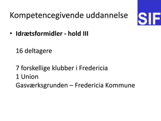 Kompetencegivende uddannelseIdr?tsformidler - hold III16 deltagere 7 forskellige klubber i Fredericia1 UnionGasv?rksgrunden C Fredericia Kommune